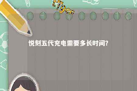 悦刻五代充电需要多长时间？ 